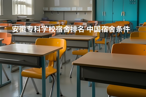 安徽专科学校宿舍排名 中国宿舍条件好的专科大学