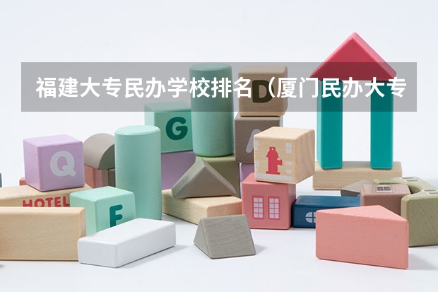 福建大专民办学校排名（厦门民办大专学校排名榜）