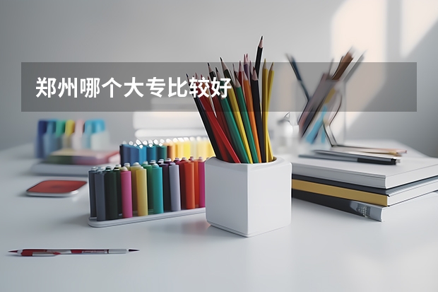 郑州哪个大专比较好