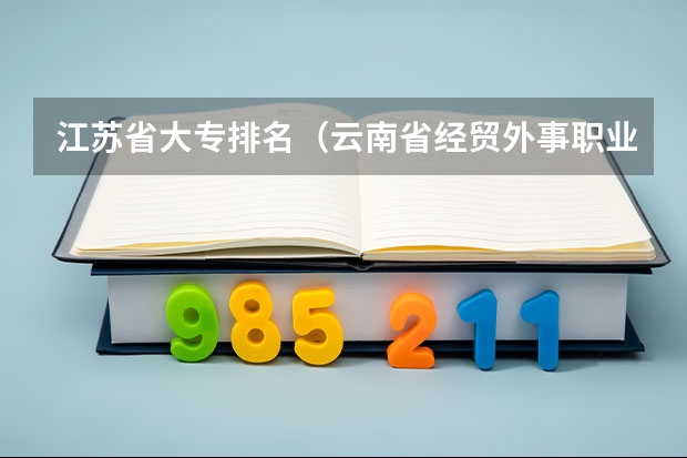 江苏省大专排名（云南省经贸外事职业学院排名）
