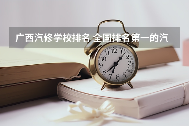 广西汽修学校排名 全国排名第一的汽修学校