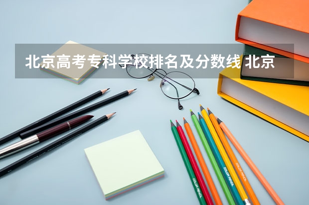 北京高考专科学校排名及分数线 北京专科学校排名及分数线