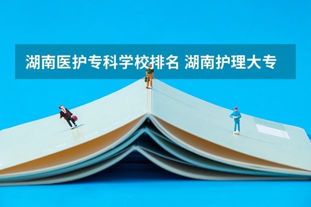 湖南医护专科学校排名 湖南护理大专学校排名及分数线