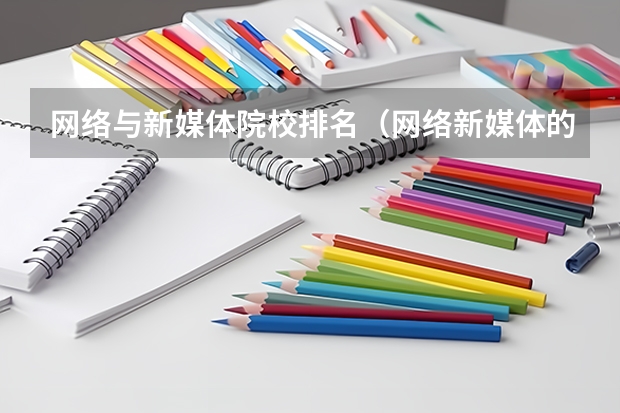 网络与新媒体院校排名（网络新媒体的专业排名）