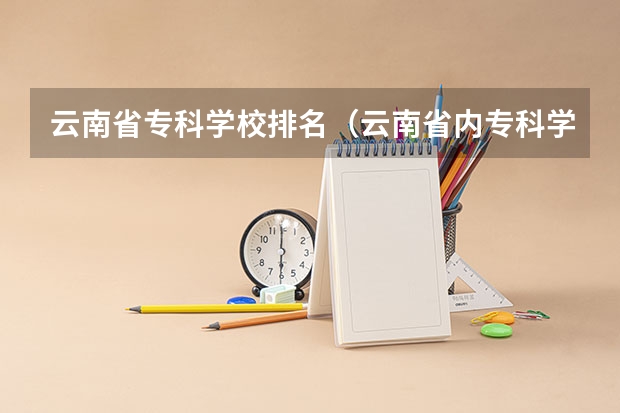 云南省专科学校排名（云南省内专科学校排名）