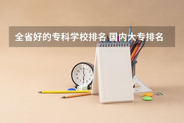 全省好的专科学校排名 国内大专排名前十位的院校