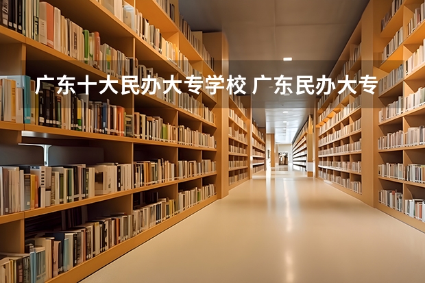 广东十大民办大专学校 广东民办大专排名