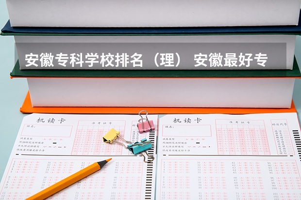 安徽专科学校排名(理) 安徽最好专科学校排名