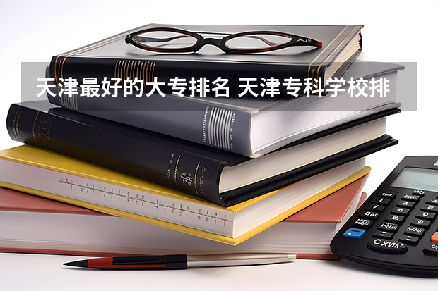 天津最好的大专排名 天津专科学校排行榜以及分数线