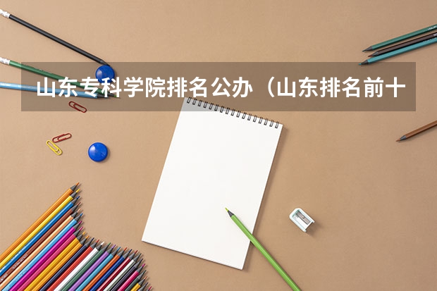 山东专科学院排名公办（山东排名前十的专科学校）
