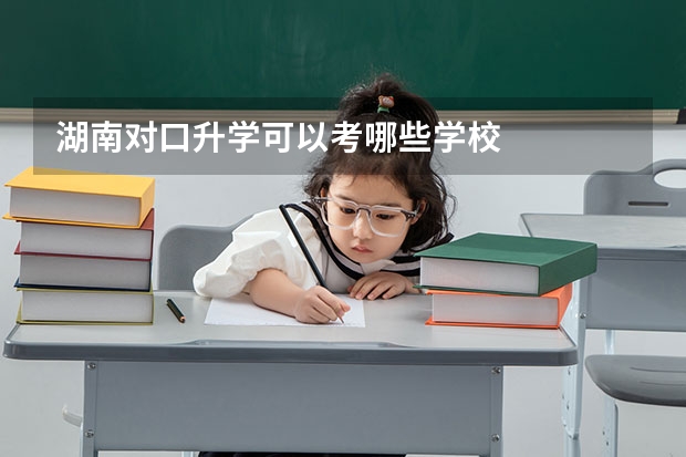 湖南对口升学可以考哪些学校