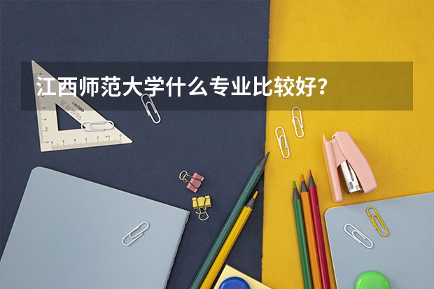 江西师范大学什么专业比较好？