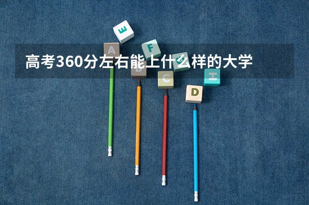 高考360分左右能上什么样的大学