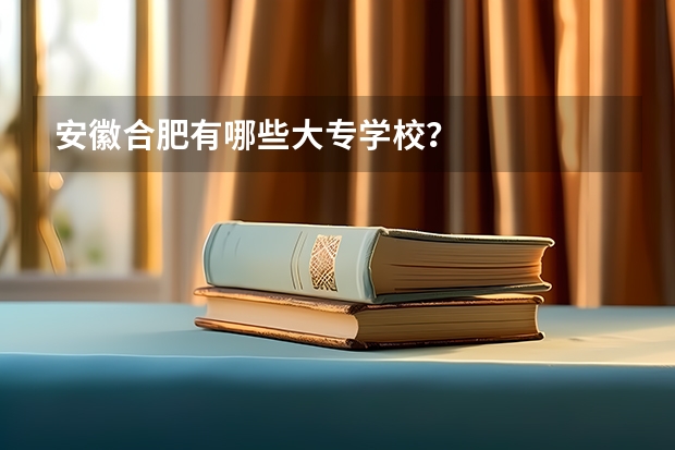 安徽合肥有哪些大专学校？