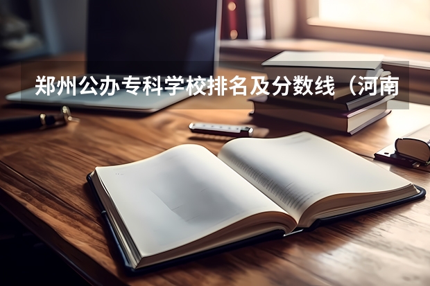 郑州公办专科学校排名及分数线（河南郑州专科学校排名及分数线）