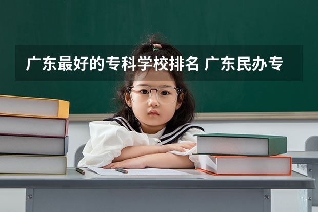 广东最好的专科学校排名 广东民办专科最新排名