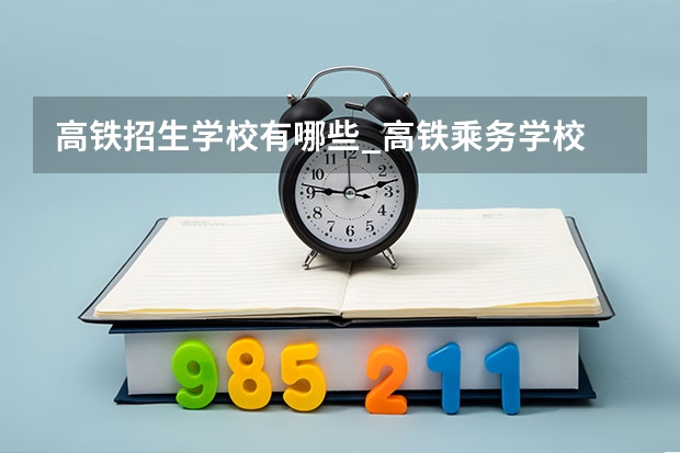 高铁招生学校有哪些_高铁乘务学校