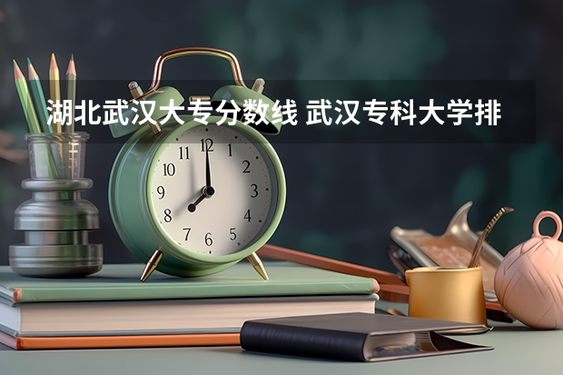 湖北武汉大专分数线 武汉专科大学排名文科