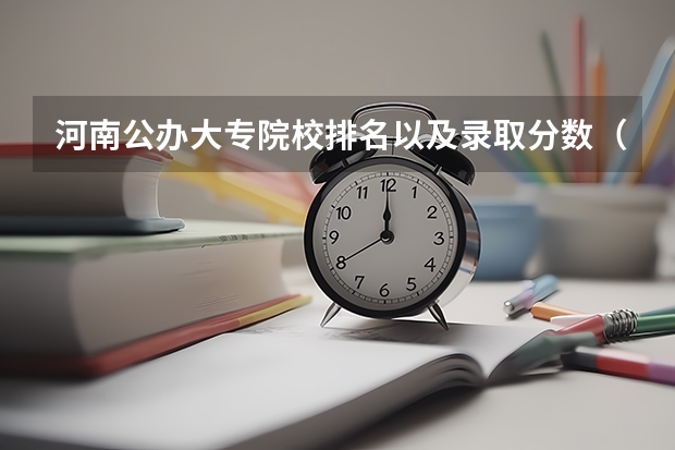 河南公办大专院校排名以及录取分数（河南公办大专学校排名前十）