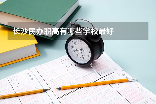 长沙民办职高有哪些学校最好