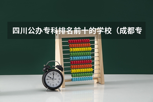 四川公办专科排名前十的学校（成都专科职业学校排名）