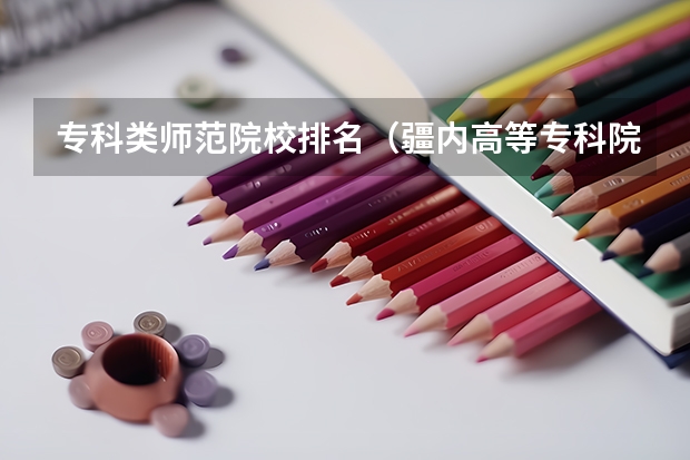 专科类师范院校排名（疆内高等专科院校排名）