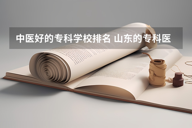 中医好的专科学校排名 山东的专科医学院排名