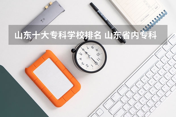 山东十大专科学校排名 山东省内专科学校排名