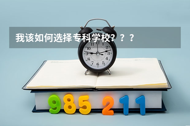 我该如何选择专科学校？？？