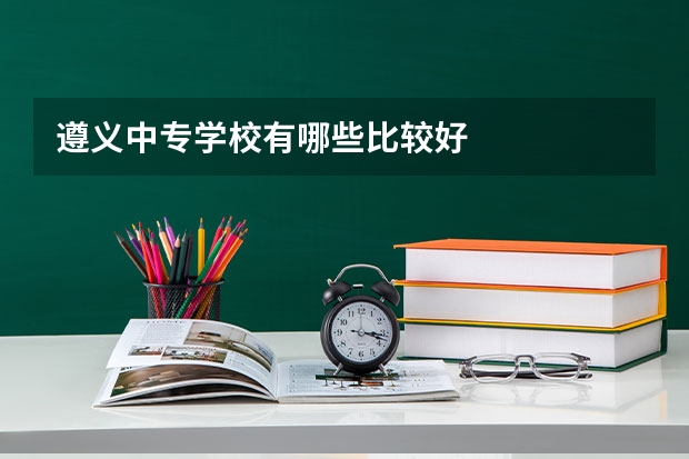 遵义中专学校有哪些比较好