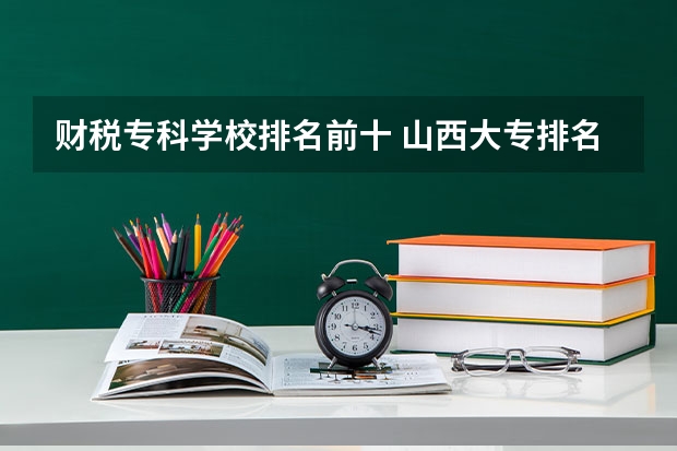 财税专科学校排名前十 山西大专排名前十
