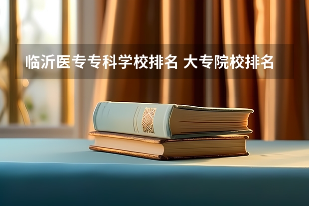 临沂医专专科学校排名 大专院校排名以及录取分数线