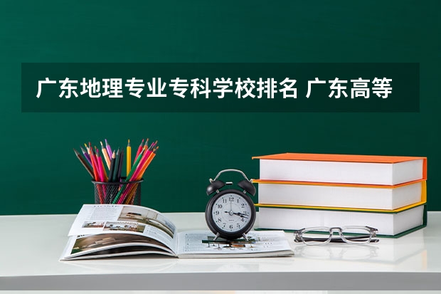 广东地理专业专科学校排名 广东高等专科学校排名