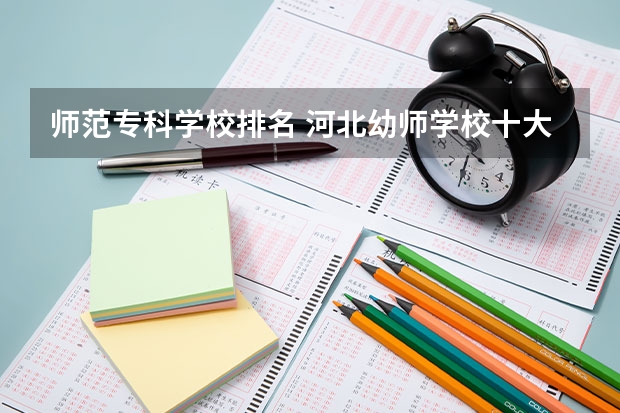 师范专科学校排名 河北幼师学校十大排名