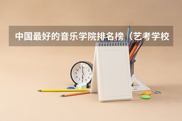 中国最好的音乐学院排名榜（艺考学校排行榜）