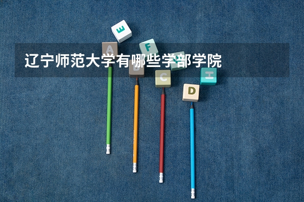 辽宁师范大学有哪些学部学院