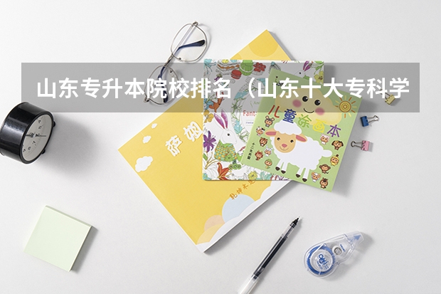 山东专升本院校排名（山东十大专科学校排名）