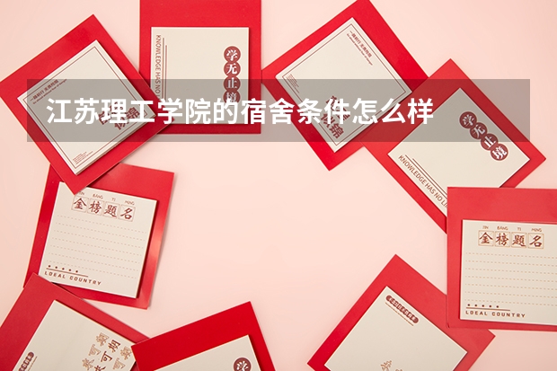 江苏理工学院的宿舍条件怎么样