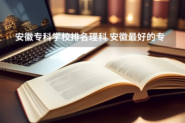 安徽专科学校排名理科 安徽最好的专科院校排名
