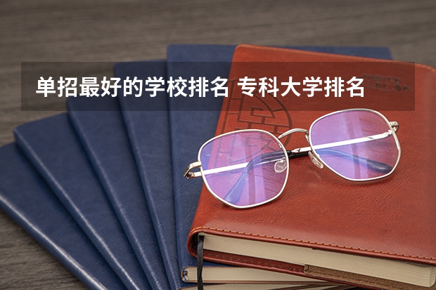单招最好的学校排名 专科大学排名