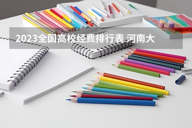2023全国高校经费排行表 河南大专院校最新排名