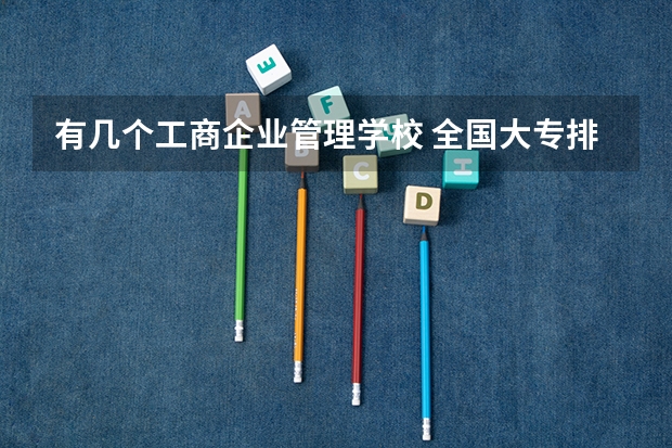 有几个工商企业管理学校 全国大专排名前十位