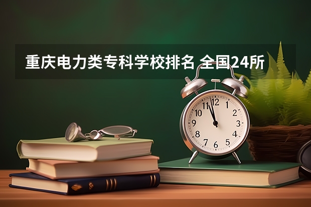 重庆电力类专科学校排名 全国24所电力专科学校排名