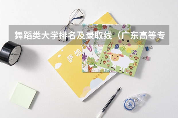 舞蹈类大学排名及录取线（广东高等专科学校排名）