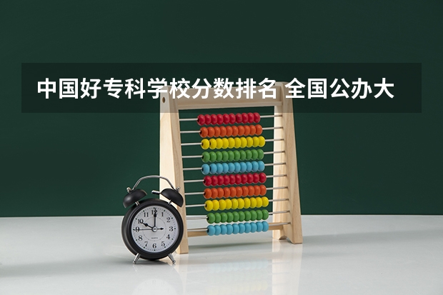 中国好专科学校分数排名 全国公办大专院校排名及分数线