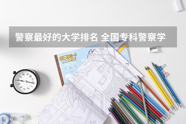 警察最好的大学排名 全国专科警察学校排名