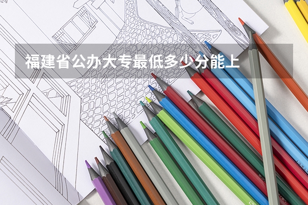 福建省公办大专最低多少分能上