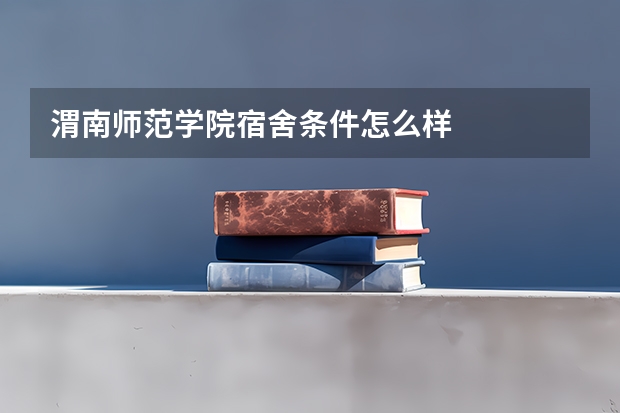 渭南师范学院宿舍条件怎么样
