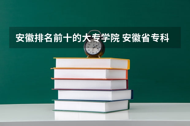 安徽排名前十的大专学院 安徽省专科排名