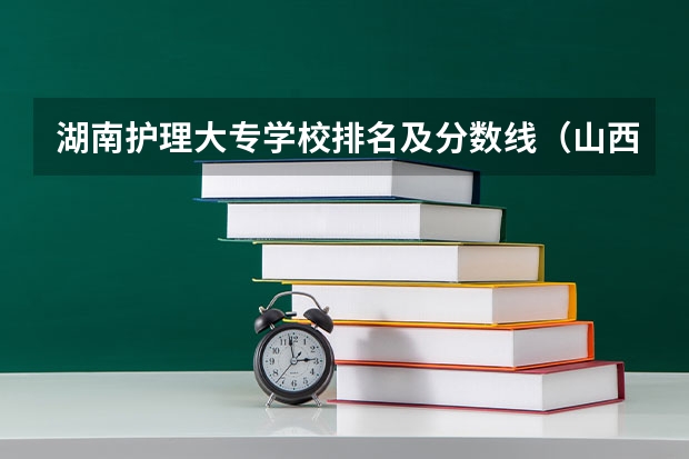 湖南护理大专学校排名及分数线（山西护理专业大专学校排名）